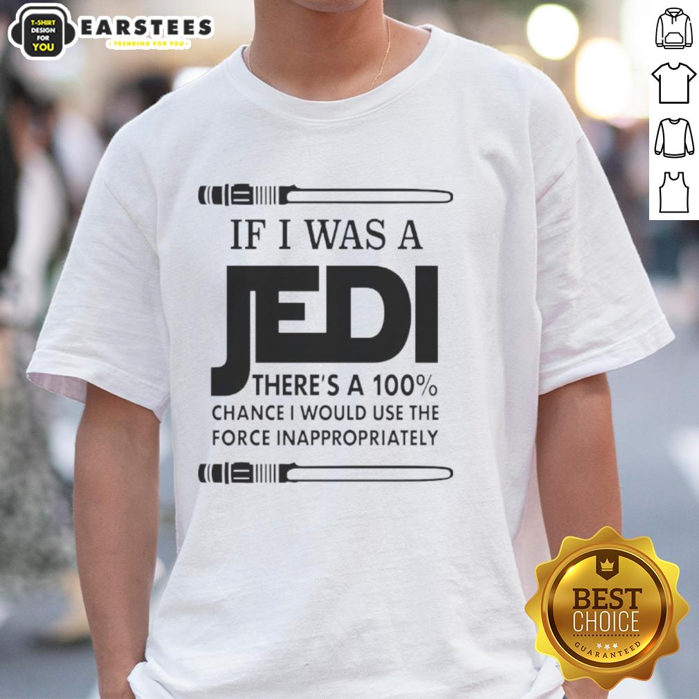 Funny If I Was A Jedi There's A 100 Percent Chance I Would Use The Force Inappropriately T-Shirt