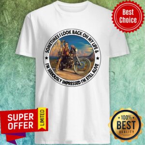 Sometimes I Look Back On My Life I'm Seriously Impressed Still Alive Shirt