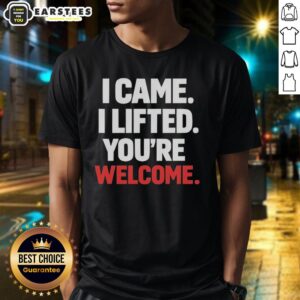 Funny I Came I Lifted You're Welcome T-Shirt