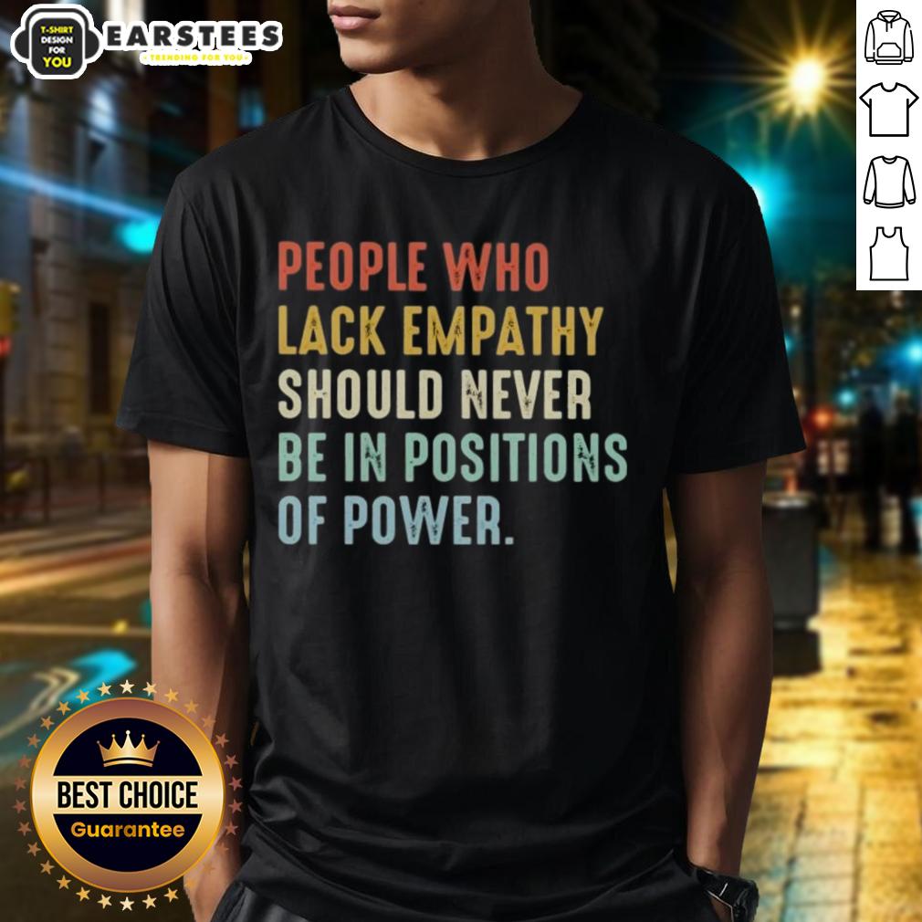 Premium People Who Lack Empathy Should Never Be In Positions Of Power T-Shirt
