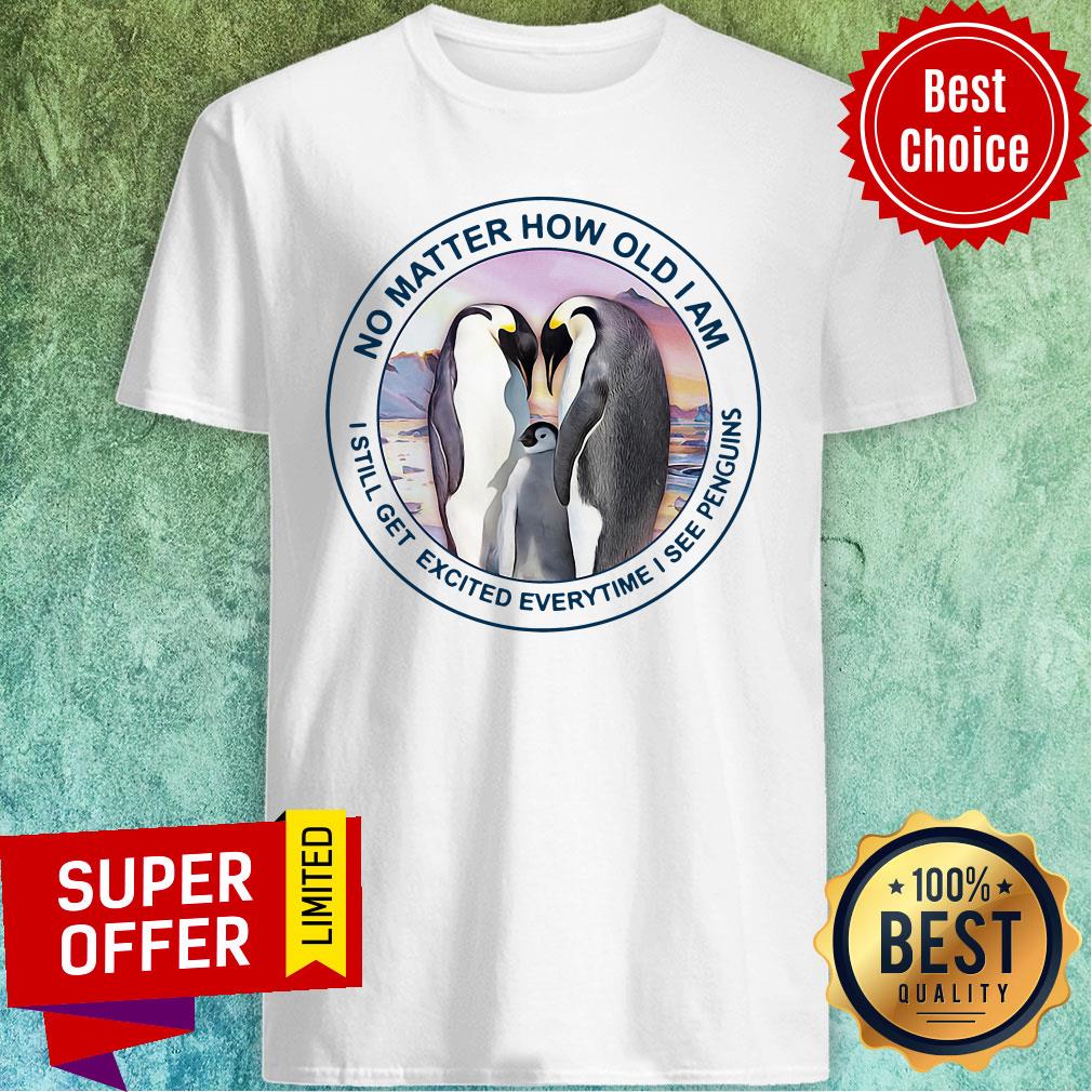Funny No Matter How Old Am I Still Get Exicited Everytime I See Penguins Shirt