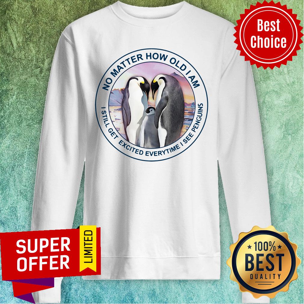 Funny No Matter How Old Am I Still Get Exicited Everytime I See Penguins Shirt - Image 5