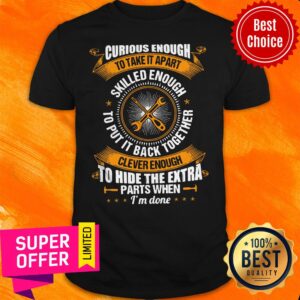 Funny Curious Enough To Take It Apart Skilled Enough Shirt