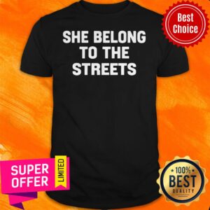 Funny She Belong To The Streets Shirt