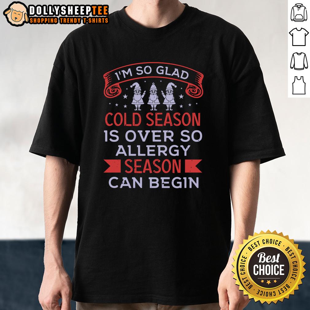 Happy I'm So Glad Cold Season Is Over So Allergy Season Can Begin T-Shirt
