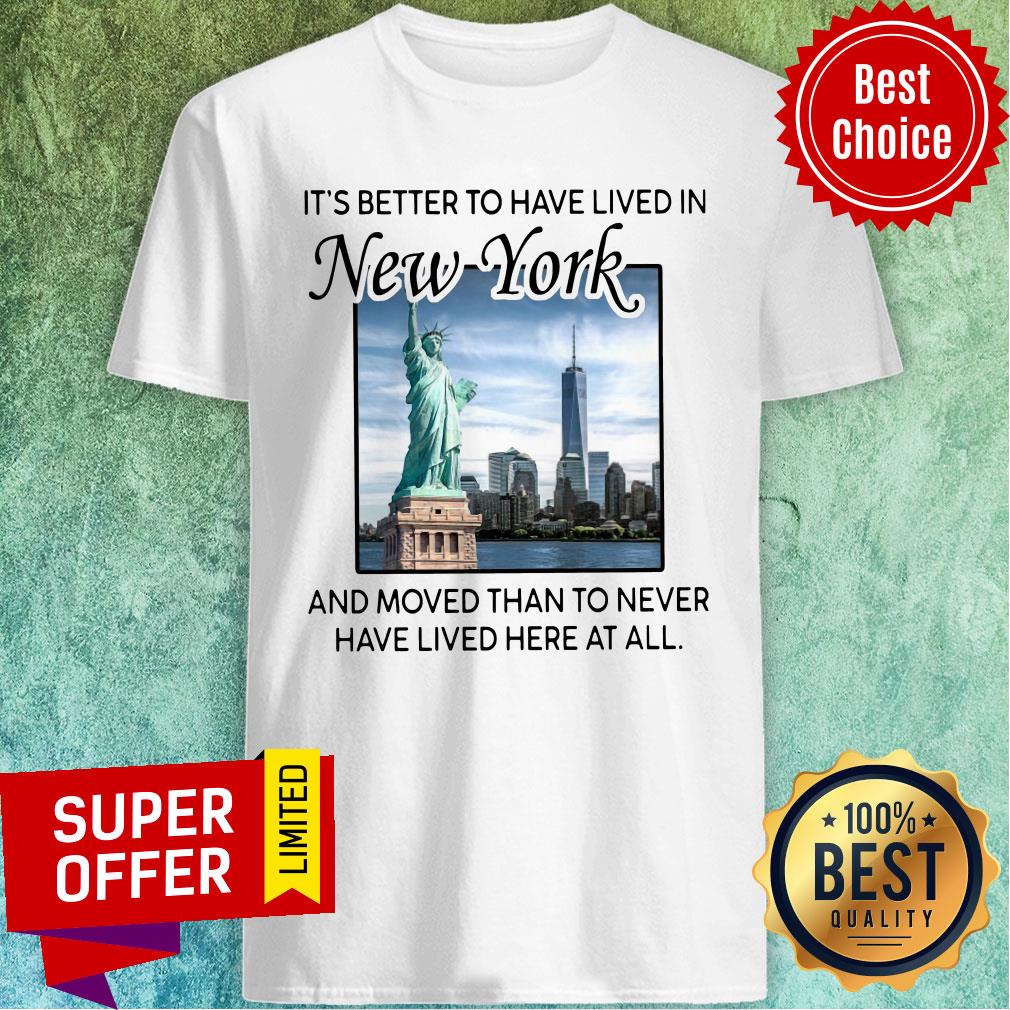 Better To Have Lived In New York And Moved Than To Never Have Lived Here At All Shirt