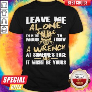 Skull Mechanic Leave Me Alone I'm In The Mood To Throw A Wrench At Someone's Face It Might Be Yours Shirt