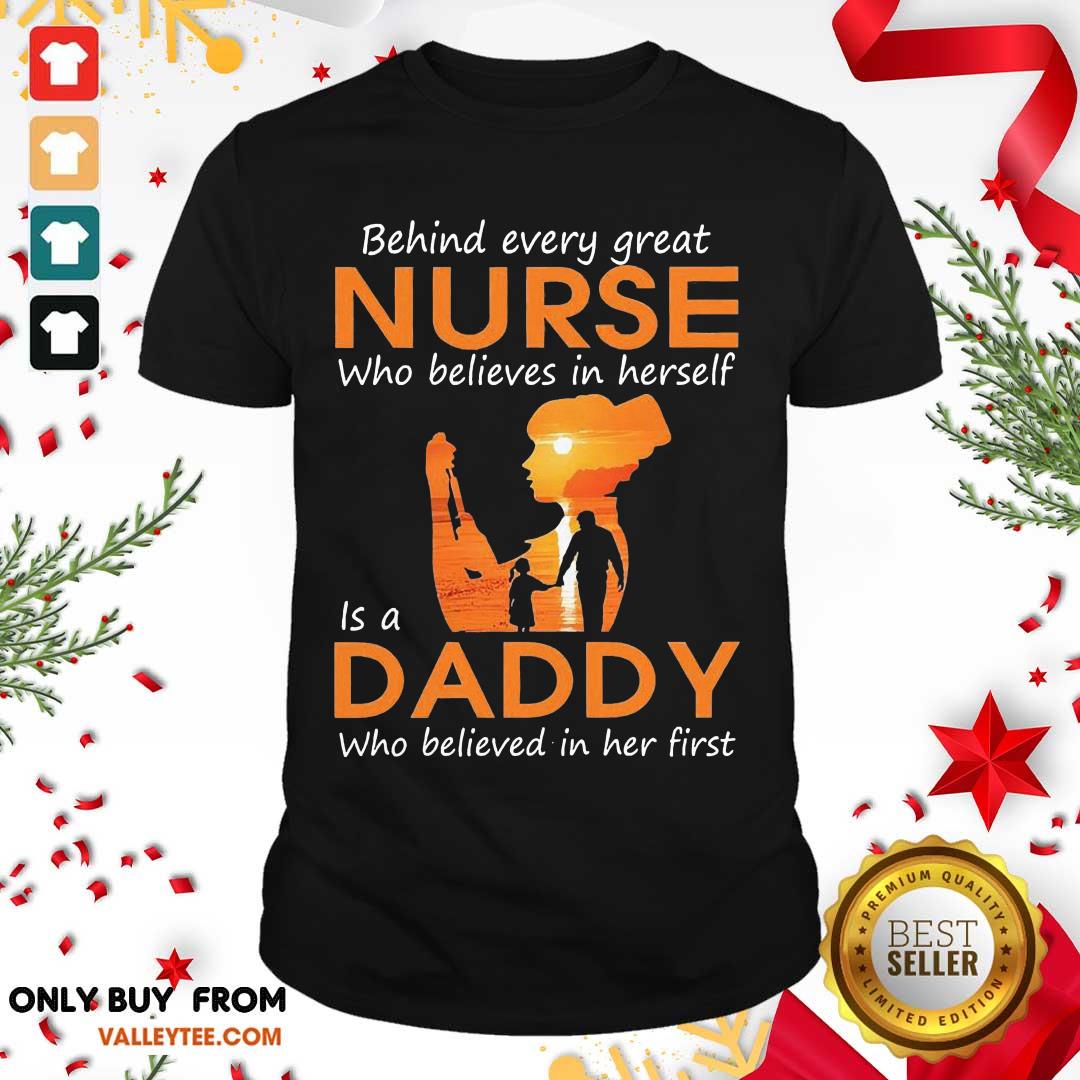 Hot Behind Every Great Nurse Who Believes In Herself Is A Daddy Who Believed In Her First Shirt