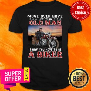 Move Over Boys Let This Old Man Show You How To Be A Biker Shirt