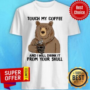 Bear Touch My Coffee And I Will Drink It From Your Skull Shirt