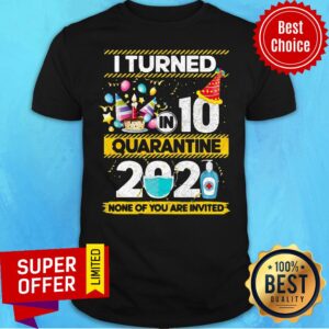 Awesome I Turned 10 In Quarantine 2021 None Of You Are Invited Shirt