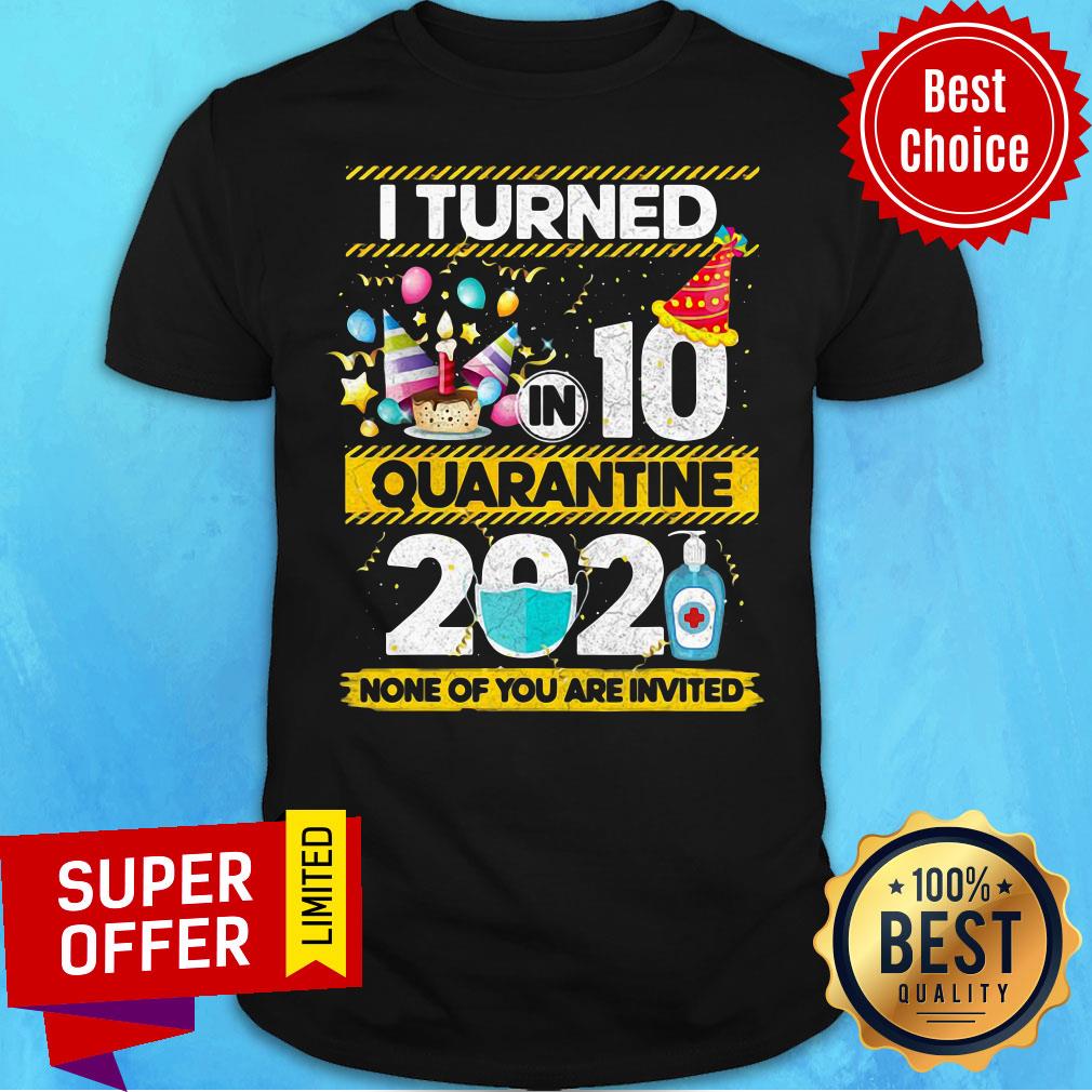 Awesome I Turned 10 In Quarantine 2021 None Of You Are Invited Shirt