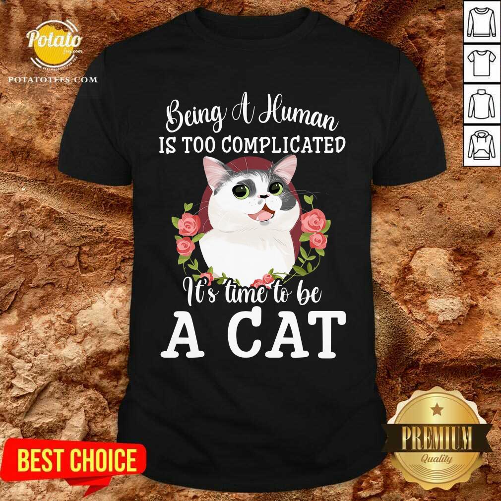 Being A Human Is Too Complicated It'S Time To Be Cat Shirt