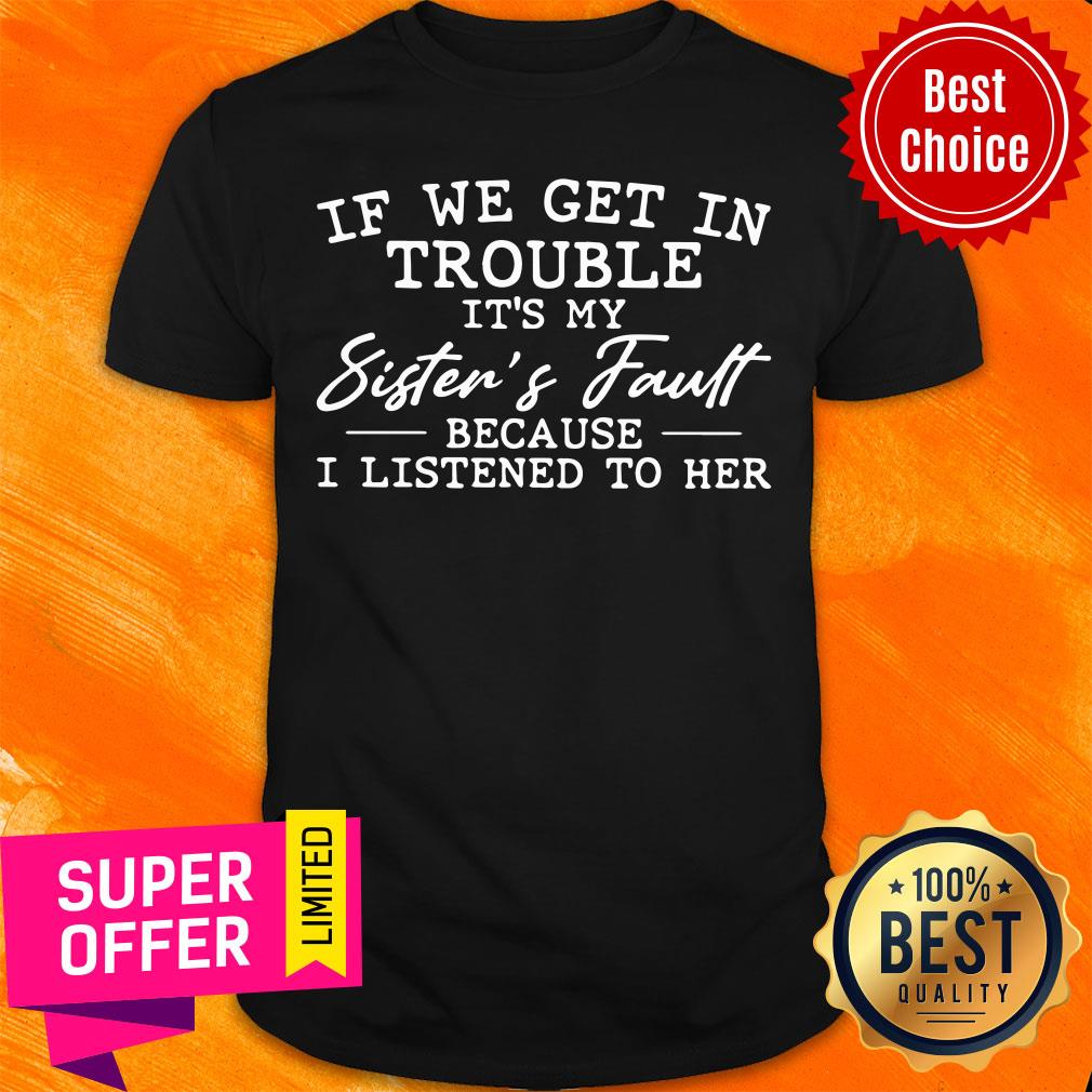 If We Get In Trouble It'S My Sister'S Fault Because I Listen To Her Shirt