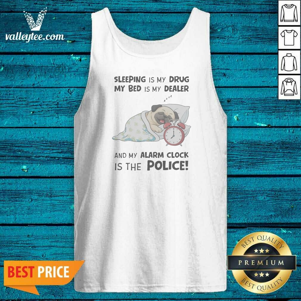 Premium Sleeping Is My Drug My Bed Is My Dealer And My Alarm Clock Is The Police Pug Shirt - Image 4