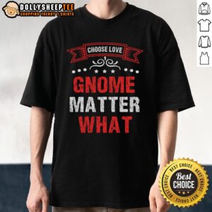 Nice Choose Love Gnome Matter What T-Shirt