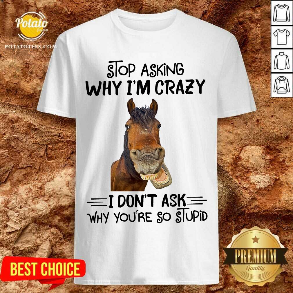 Horse Stop Asking Why I’m Crazy Shirt
