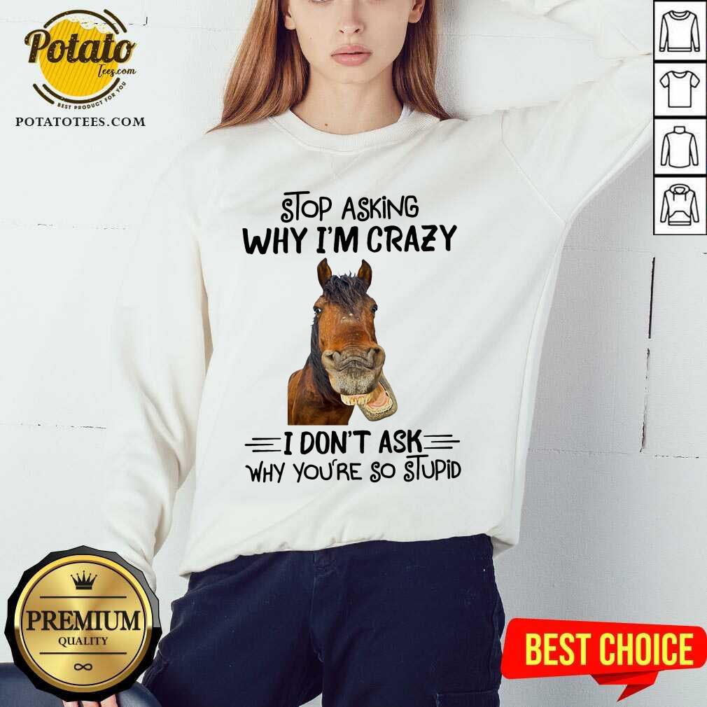 Horse Stop Asking Why I’m Crazy Shirt - Image 4