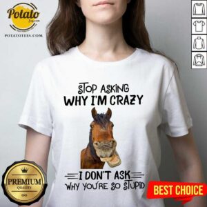 Alternative view of Horse Stop Asking Why I’m Crazy Shirt