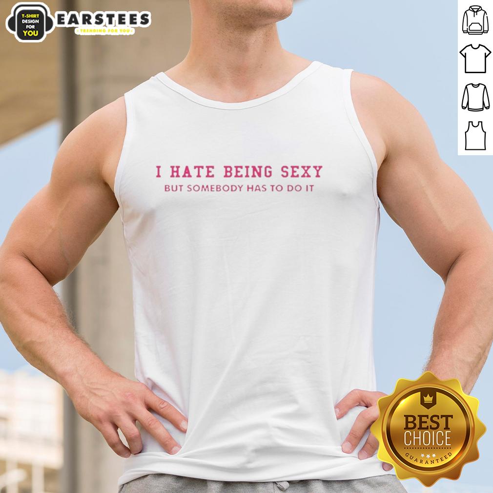 Funny I Hate Being Sexy But Somebody Has To Do It T-Shirt - Image 4