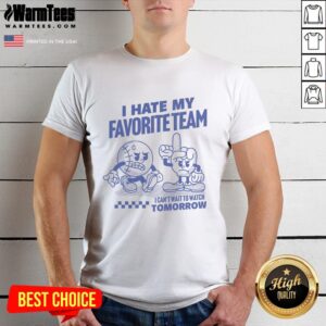 Nice I Hate My Favorite Team I Can't Wait To Watch Tomorrow T-Shirt
