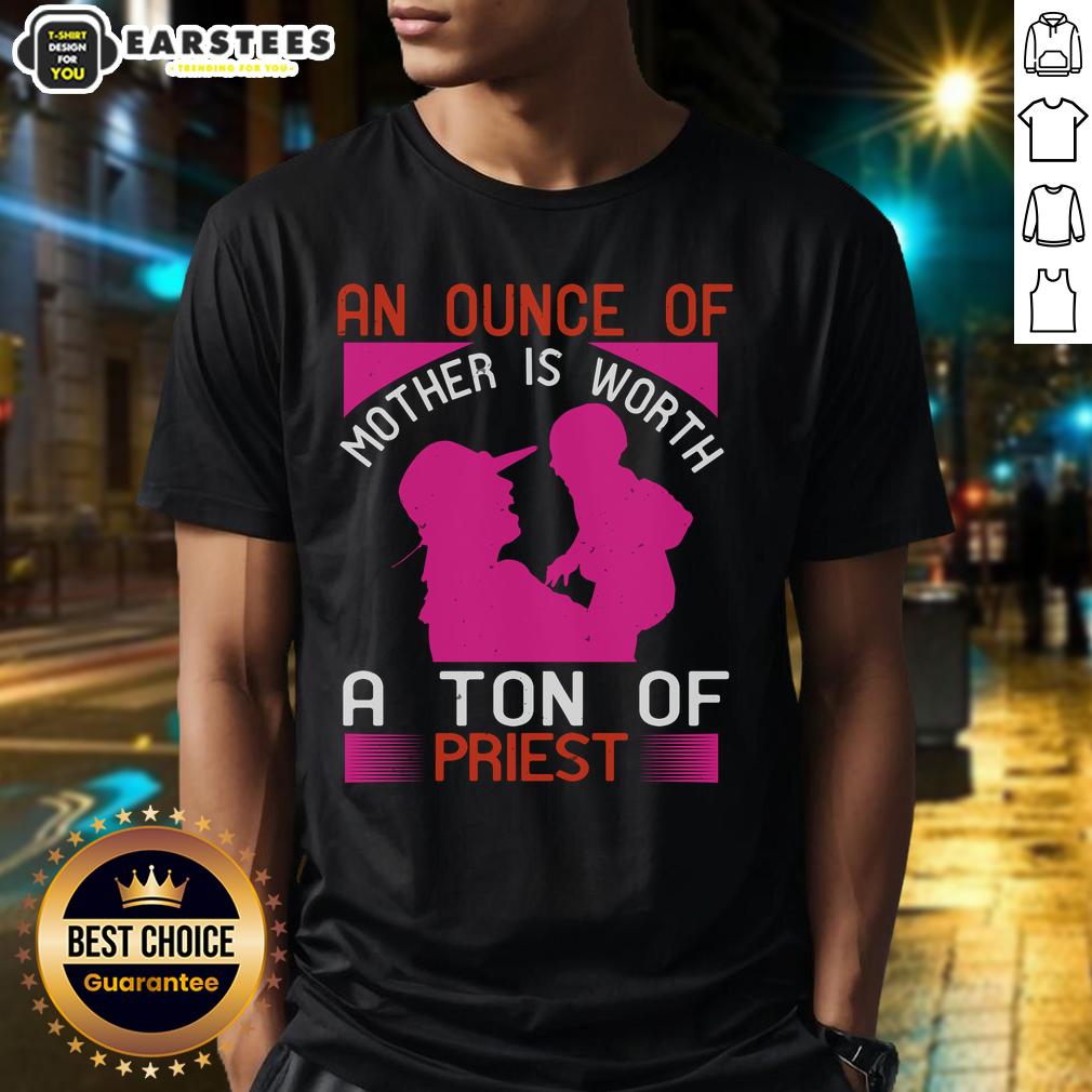 Awesome An Ounce Of Mother Is Worth A Ton Of Priest T-Shirt