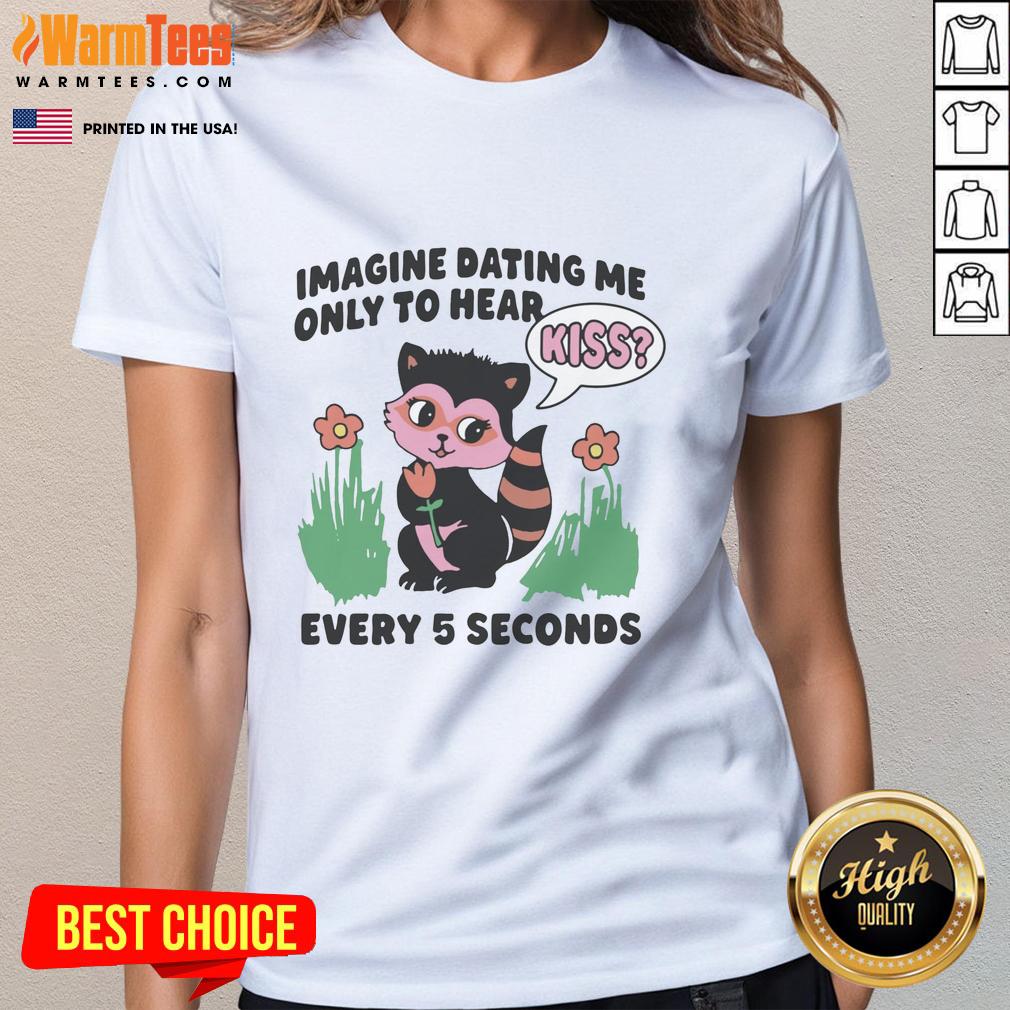 Hot Imagine Dating Me Only To Hear Kiss Every 5 Seconds T-Shirt - Image 3