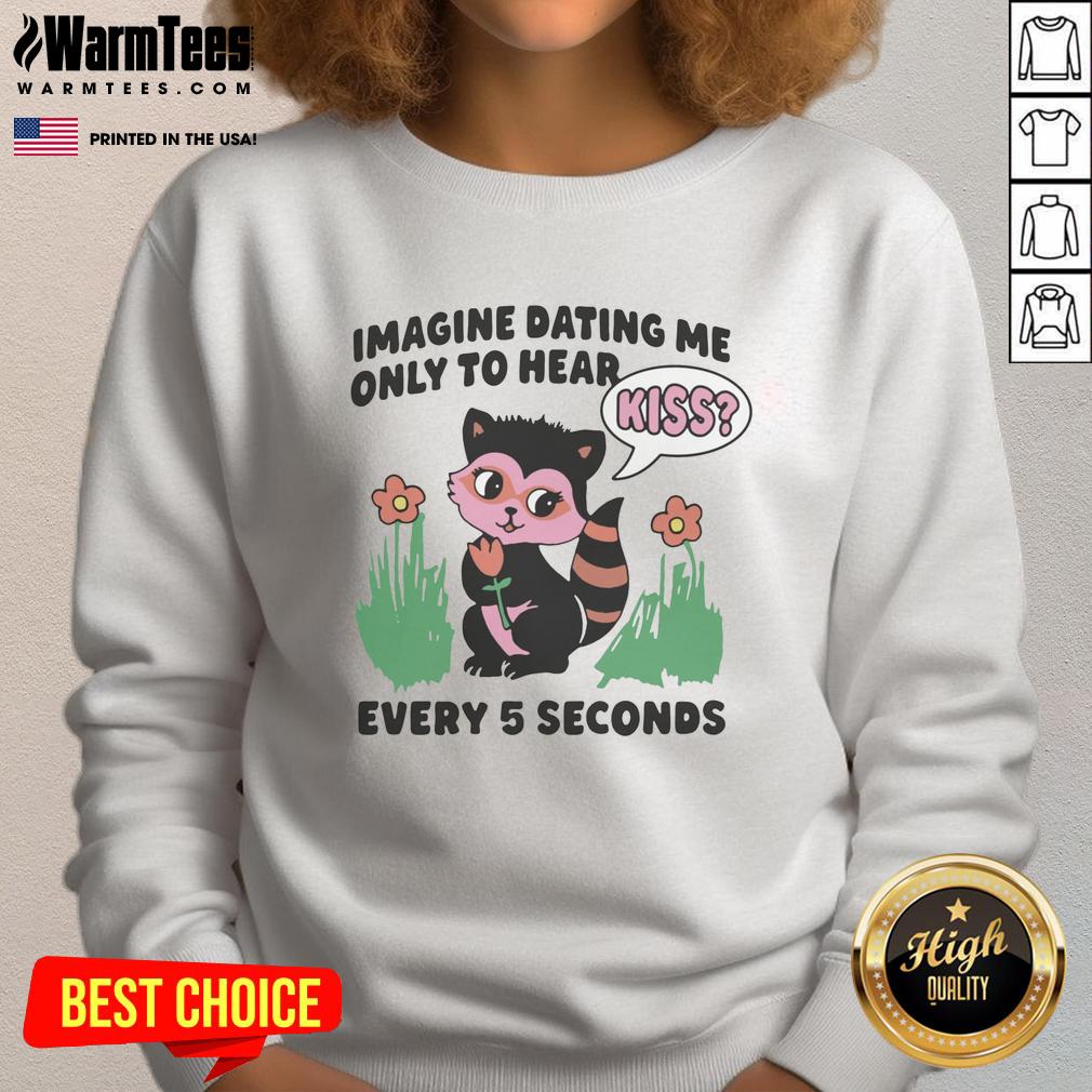 Hot Imagine Dating Me Only To Hear Kiss Every 5 Seconds T-Shirt - Image 5
