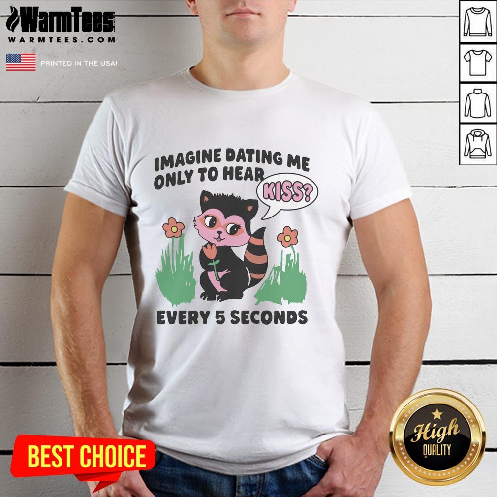 Hot Imagine Dating Me Only To Hear Kiss Every 5 Seconds T-Shirt