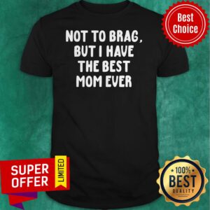 Official Vintage Not To Brag But I Have The Best Mom Ever Shirt
