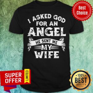 Funny I Asked God For An Angel He Sent Me My Wife Shirt