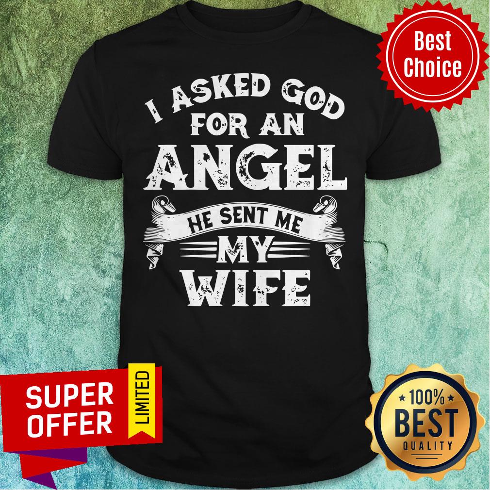 Funny I Asked God For An Angel He Sent Me My Wife Shirt