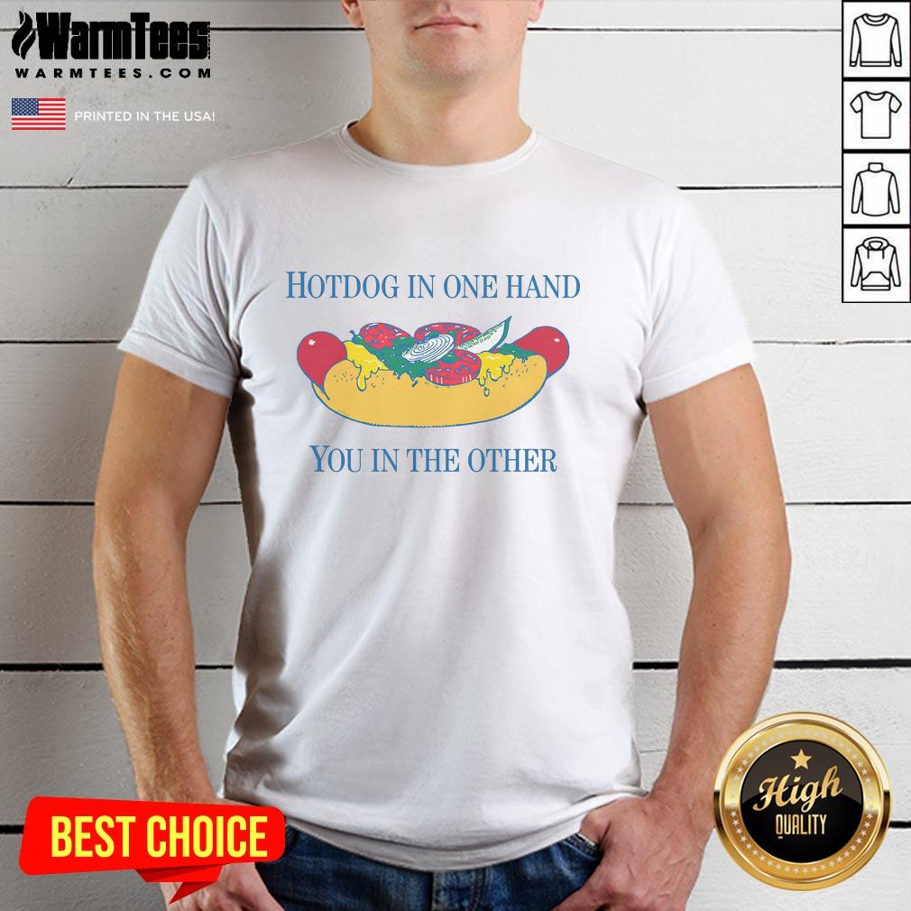 Nice Hotdog In One Hand You In The Other T-Shirt