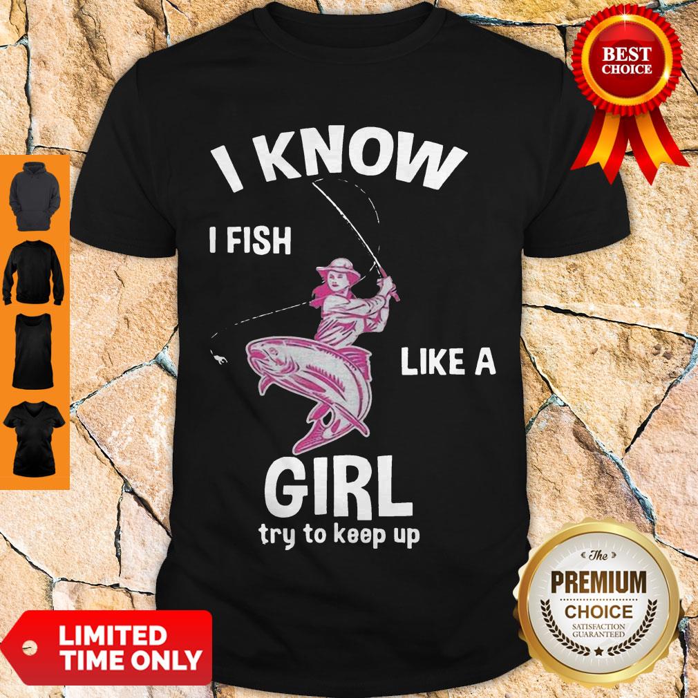 Cute I Know I Fish Like A Girl Fun Fishing Gear Shirt