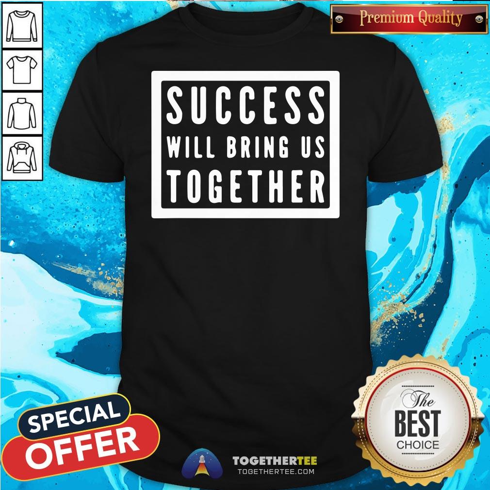 Nice Success Will Bring Us Together Debate 2020 Shirt