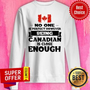 Alternative view of No One Is Perfect However Being Canadian Is Close Enough Shirt