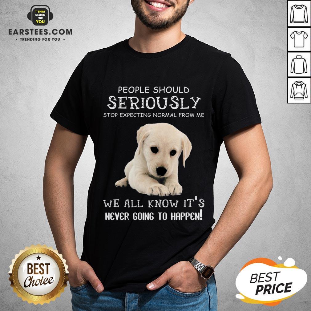 Nice People Should Seriously Stop Expecting Normal From Me We All Know Its Never Going To Happen Shirt