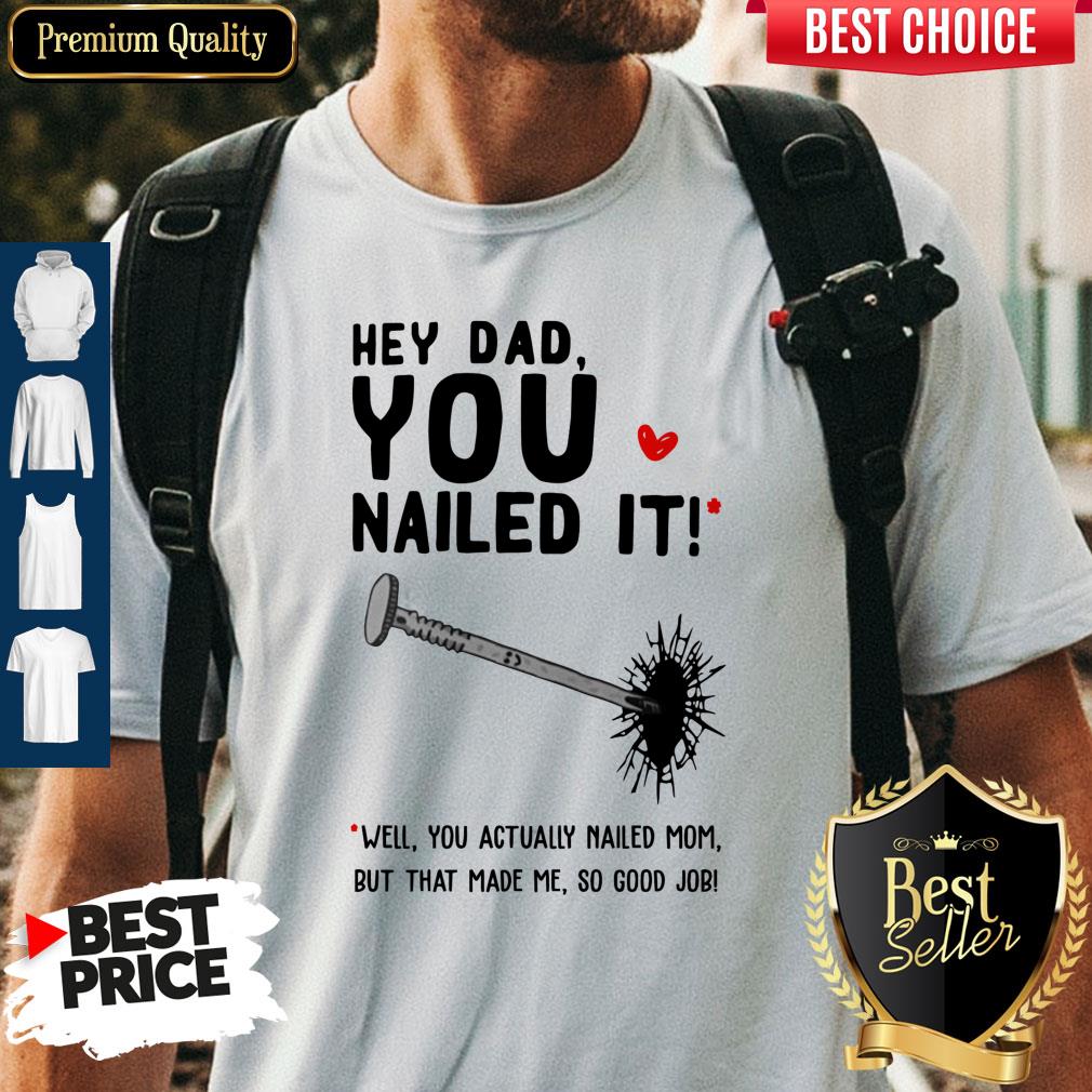 Hey Dad You Nailed It Well You Actually Nailed Mom But That Made Me Father's Day Gift T-Shirts
