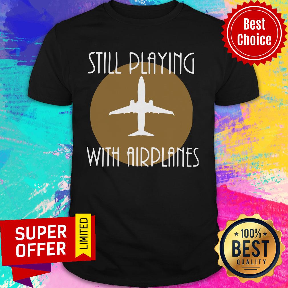 Still Playing With Airplanes Shirt