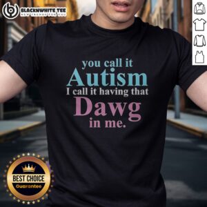 Top You Call It Autism I Call It Having That Dawg In Me Shirt