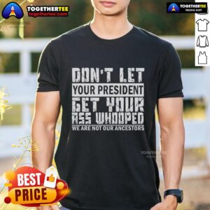 Premium Funny Don't Let Your President Get Your Ass Whooped T-Shirt