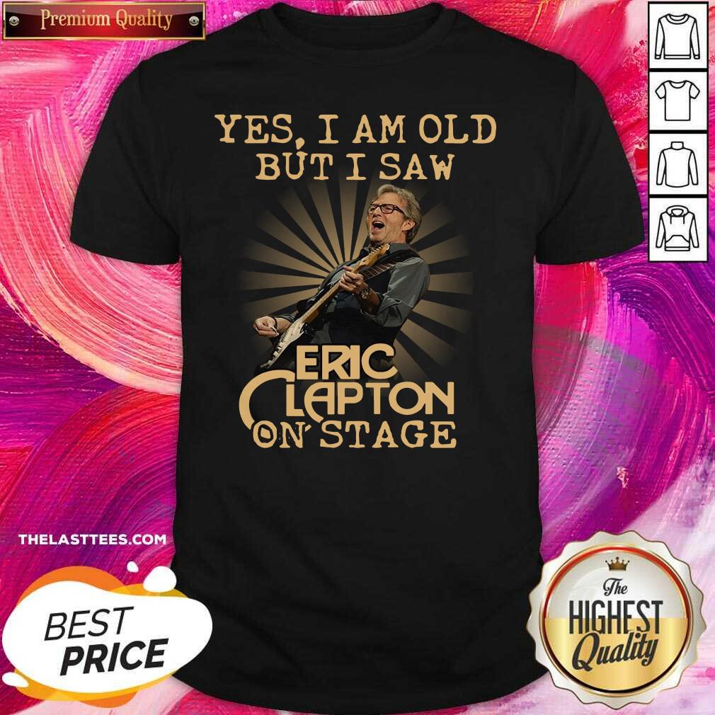 Good Yes I Am Old But I Saw Eric Clapton On Stage Shirt