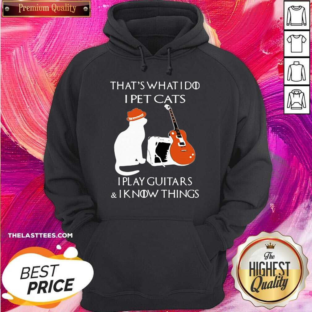 Great That’s What I Do I Pet Cats I Play Guitars And I Know Things Shirt - Image 5