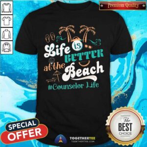 Life Is Better At The Beach Counselor Life Shirt