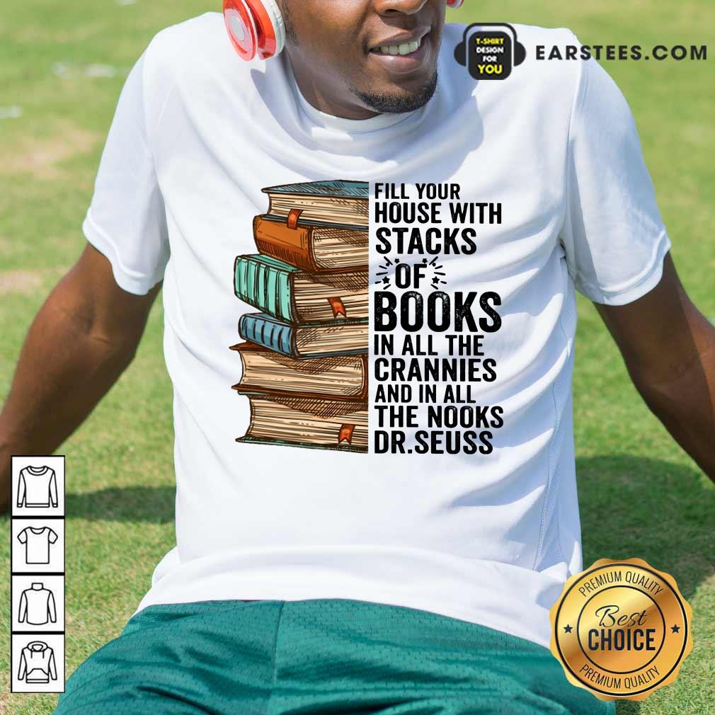 Fill Your House With Stacks Of Books Crannies The Books Dr.seuss Shirt
