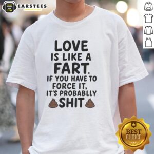 Awesome Love Is Like A Fart If You Have To Force It It's Probablly Shit T-Shirt