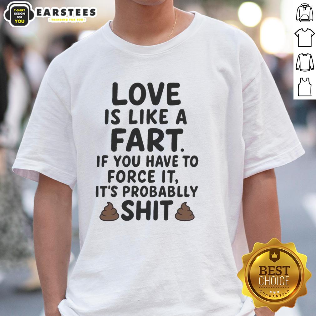 Awesome Love Is Like A Fart If You Have To Force It It's Probablly Shit T-Shirt