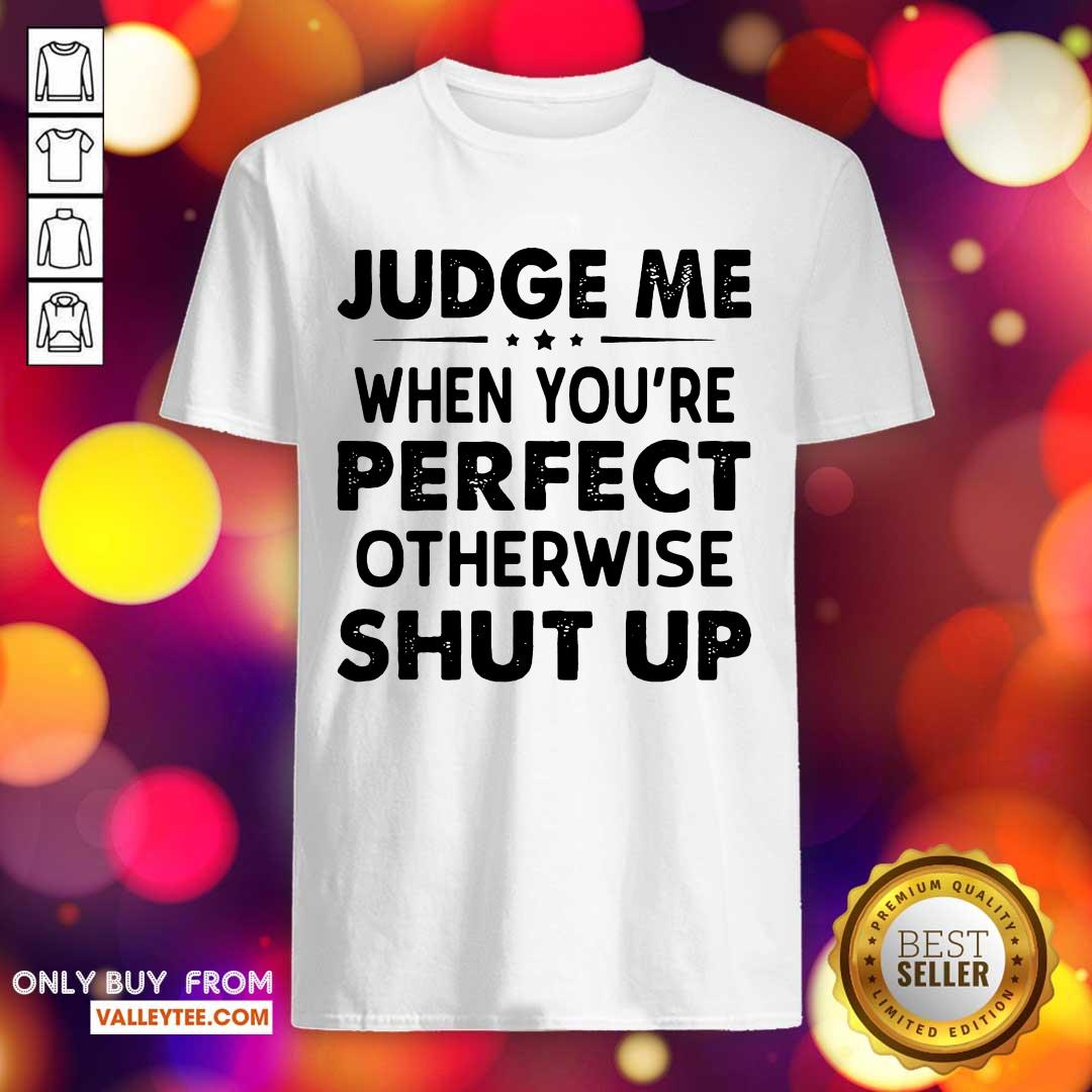 Beautiful Judge Me When You Re Perfect Otherwise Shut Up Shirt