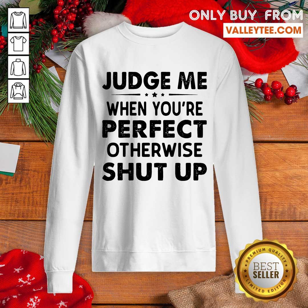 Beautiful Judge Me When You Re Perfect Otherwise Shut Up Shirt - Image 5