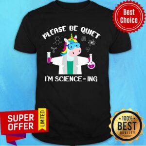 Please Be Quiet I'm Science Ing Unicorn Shirt